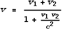 v = \frac{v_1+v_2}{1+\frac{v_1 v_2}{c^2}}