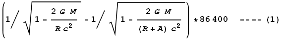 \left.(1\left/\sqrt{1-\frac{2 G\text{ }M}{R c^2}}\right.-1\left/\sqrt{1-\frac{2 G\text{ }M}{(R+A) c^2}}\right.\right)*86400\text{ ----}(1)