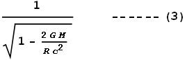 \frac{1}{\sqrt{1-\frac{2 G M}{R c^2}}}\text{          ------}(3)