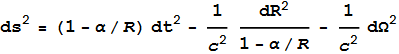 \text{ds}^2=(1-\alpha /R) \text{dt}^2 - \frac{1}{c^2}\frac{\text{dR}^2}{1-\alpha /R} - \frac{1}{c^2}\text{d$\Omega $}^2