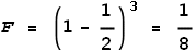 F = \left.(1-\frac{1}{2}\right)^3 = \frac{1}{8}