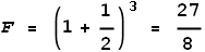 F = \left.(1+\frac{1}{2}\right)^3 = \frac{27}{8}
