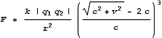 F = \frac{k \left|q_1 q_2\right|}{r^2}\left(\frac{\sqrt{c^2+v^2}- 2 c}{c}\right)^3