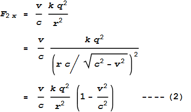 F_{2x} = \frac{v}{c} \frac{k q^2}{r^2}\text{         }=\frac{v}{c} \frac{k q^2}{\left(r c\left/\sqrt{c^2-v^2}\right.\right)^2}\text{         }=\frac{v}{c} \frac{k q^2}{r^2}\left(1-\frac{v^2}{c^2}\right)\text{          ----}(2)